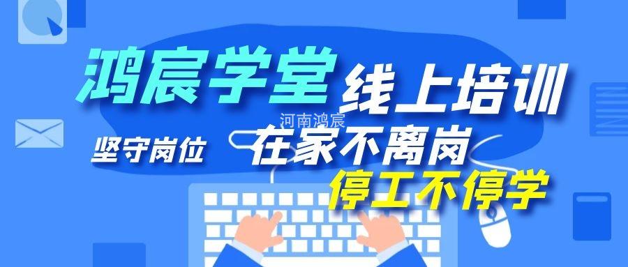 【鴻宸學(xué)堂線上培訓(xùn)開始了】在家不離崗 停工不停學(xué)，河南鴻宸在行動